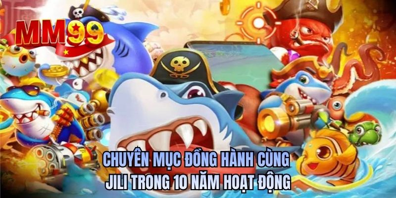 Chuyên mục đồng hành cùng Jili trong 10 năm hoạt động