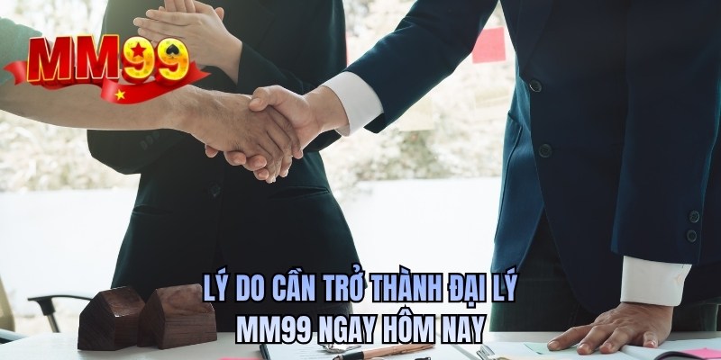 Lý do cần trở thành đại lý MM99 ngay hôm nay