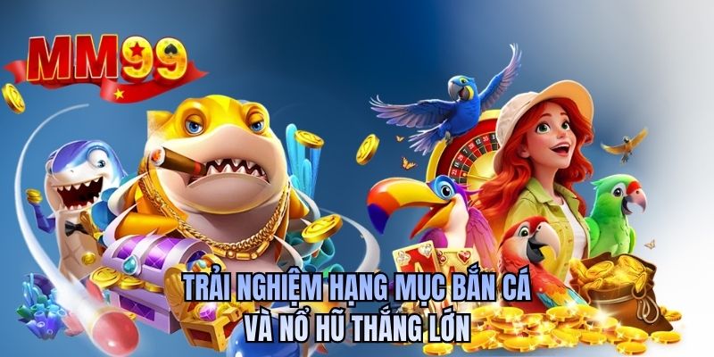 Trải nghiệm hạng mục bắn cá và nổ hũ thắng lớn